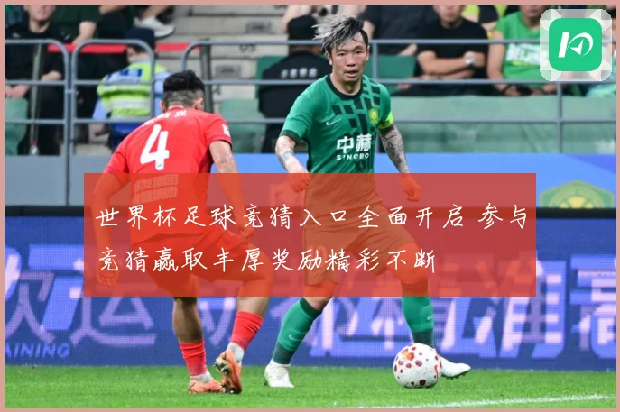 世界杯足球竞猜入口全面开启 参与竞猜赢取丰厚奖励精彩不断
