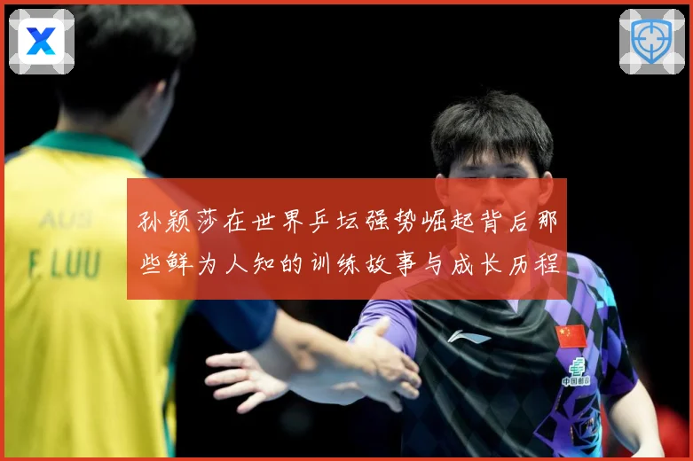 孙颖莎在世界乒坛强势崛起背后那些鲜为人知的训练故事与成长历程赛场解读