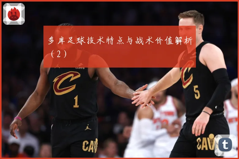 多库足球技术特点与战术价值解析（2）
