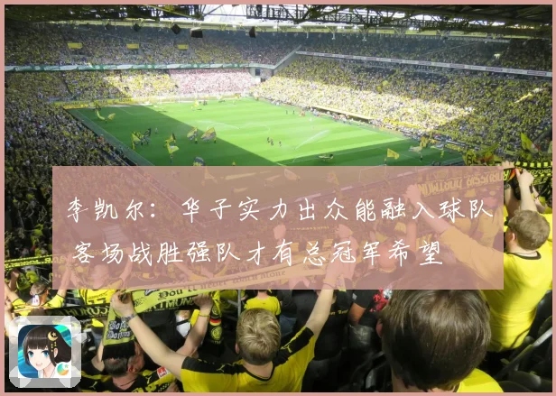 李凯尔：华子实力出众能融入球队 客场战胜强队才有总冠军希望