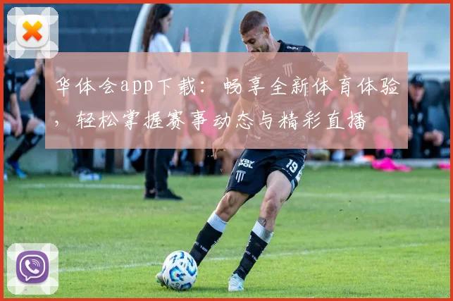 华体会app下载：畅享全新体育体验，轻松掌握赛事动态与精彩直播