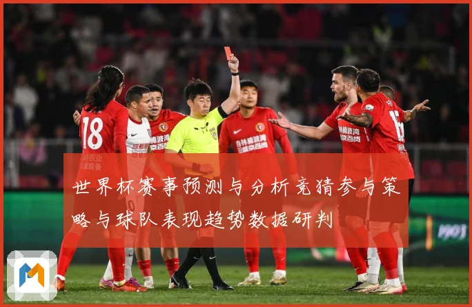世界杯赛事预测与分析竞猜参与策略与球队表现趋势数据研判