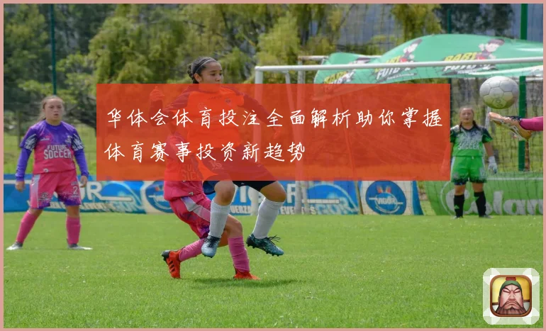 华体会体育投注全面解析助你掌握体育赛事投资新趋势