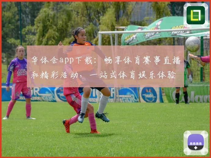 华体会app下载：畅享体育赛事直播和精彩活动，一站式体育娱乐体验