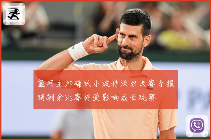 篮网主帅确认小波特沃尔夫赛季报销剩余比赛将受影响成长观察