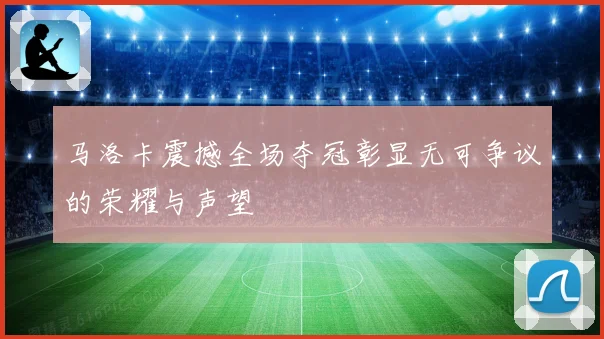 马洛卡震撼全场夺冠彰显无可争议的荣耀与声望