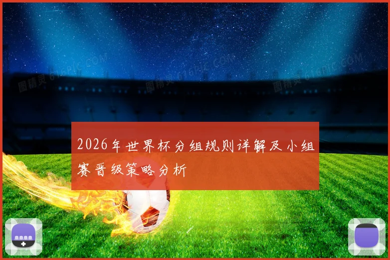 2026年世界杯分组规则详解及小组赛晋级策略分析