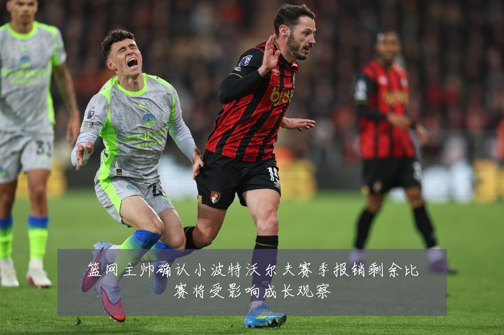 篮网主帅确认小波特沃尔夫赛季报销剩余比赛将受影响成长观察