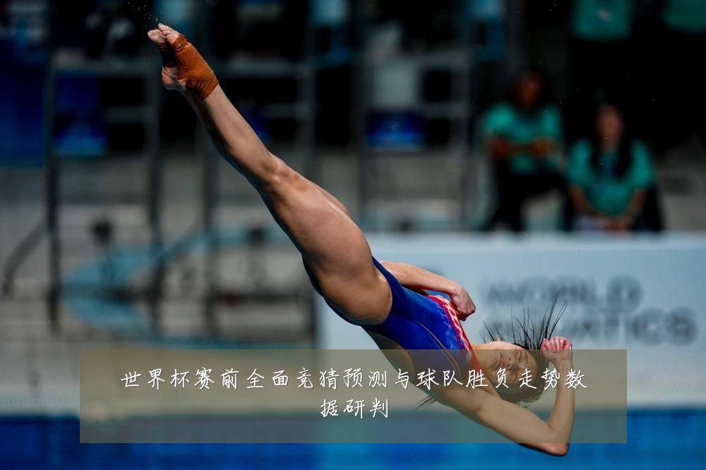 世界杯赛前全面竞猜预测与球队胜负走势数据研判