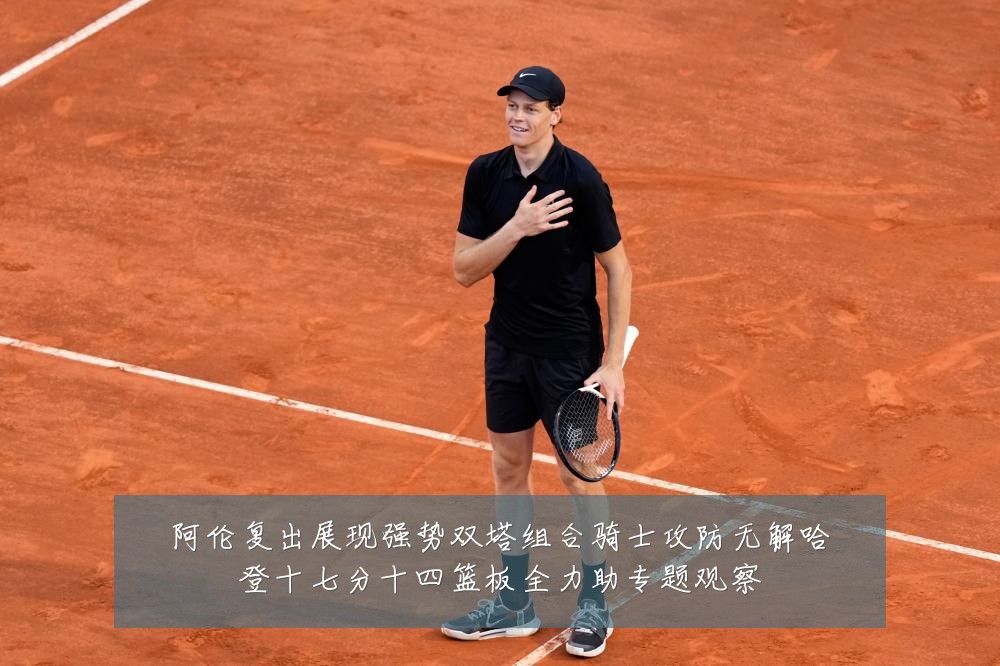 阿伦复出展现强势双塔组合骑士攻防无解哈登十七分十四篮板全力助专题观察