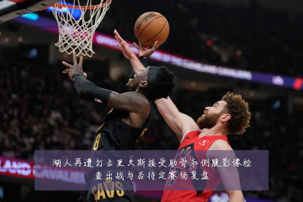湖人再遭打击里夫斯接受肋骨和侧腹影像检查出战与否待定赛场复盘