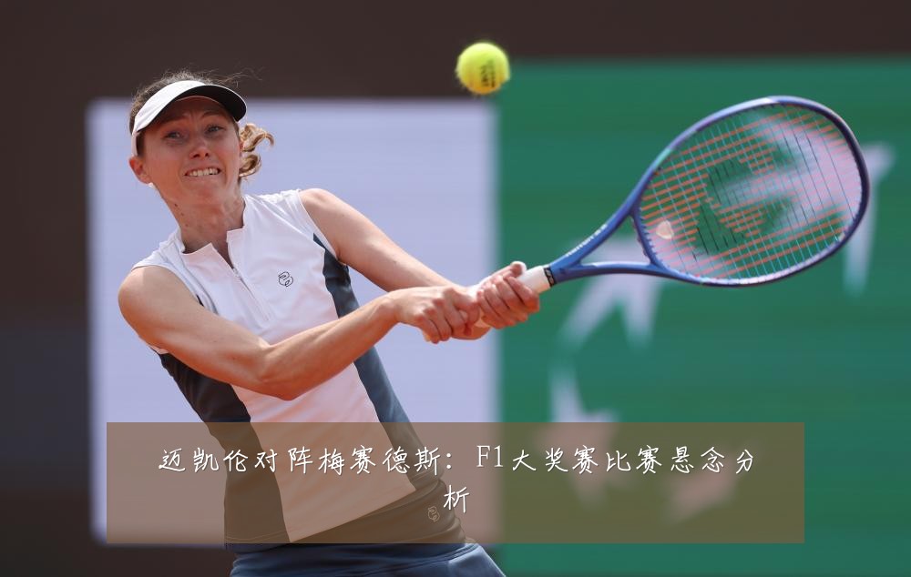 迈凯伦对阵梅赛德斯:F1大奖赛比赛悬念分析
