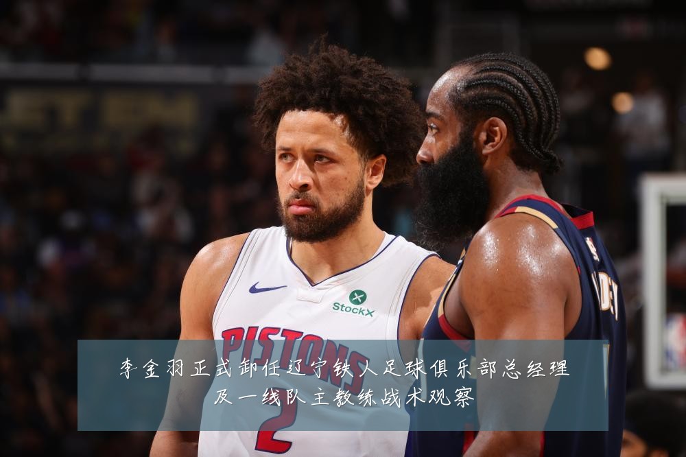 李金羽正式卸任辽宁铁人足球俱乐部总经理及一线队主教练战术观察
